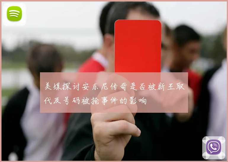 美媒探讨安东尼传奇是否被新王取代及号码被抢事件的影响