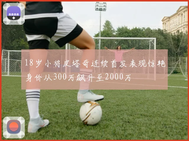18岁小将皮塔奇连续首发表现惊艳身价从300万飙升至2000万