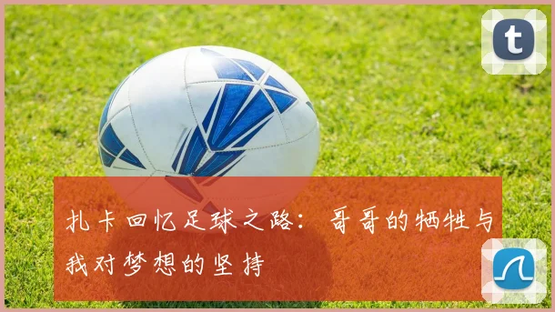 扎卡回忆足球之路：哥哥的牺牲与我对梦想的坚持