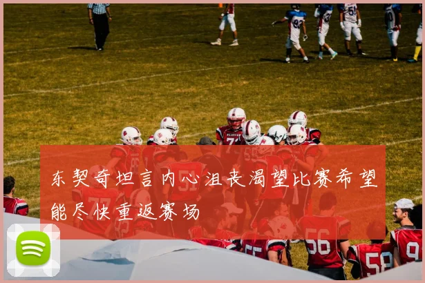 东契奇坦言内心沮丧渴望比赛希望能尽快重返赛场