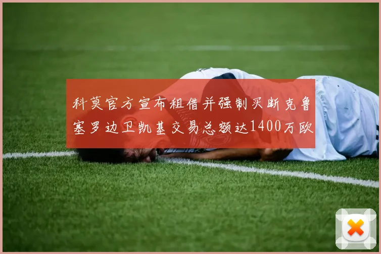 科莫官方宣布租借并强制买断克鲁塞罗边卫凯基交易总额达1400万欧