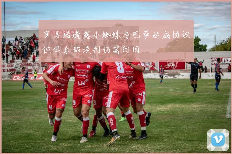 罗马诺透露小蜘蛛与巴萨达成协议但俱乐部谈判仍需时间