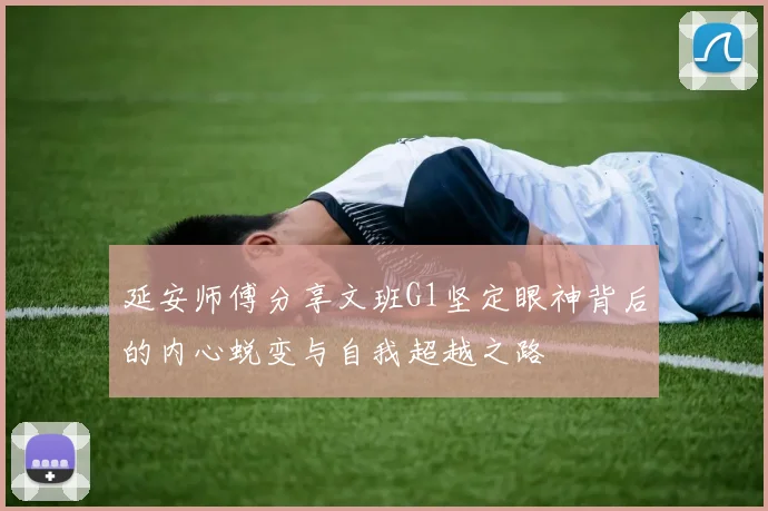 延安师傅分享文班G1坚定眼神背后的内心蜕变与自我超越之路