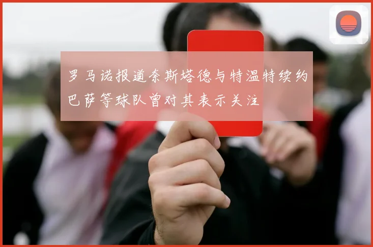 罗马诺报道奈斯塔德与特温特续约巴萨等球队曾对其表示关注
