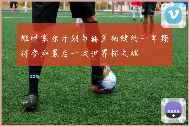 维特塞尔计划与赫罗纳续约一年期待参加最后一次世界杯之旅