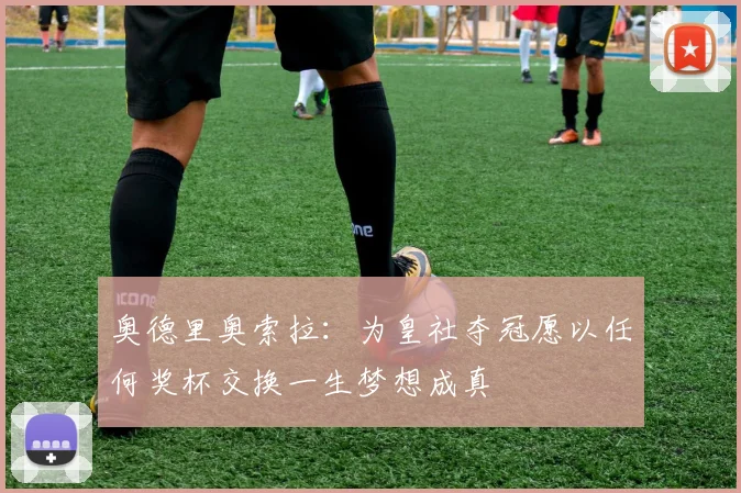 奥德里奥索拉：为皇社夺冠愿以任何奖杯交换一生梦想成真